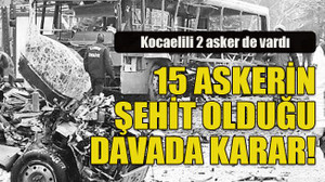 Kocaelili 2 asker de vardı... 15 askerin şehit olduğu davada karar!