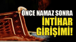 Önce namaz sonra intihar girişimi!