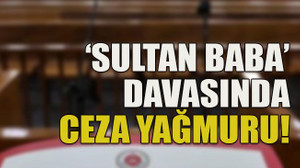 ‘Sultan baba’ davasında ceza yağmuru!