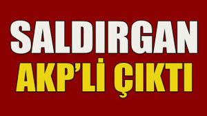 Saldırgan AKP’li çıktı!