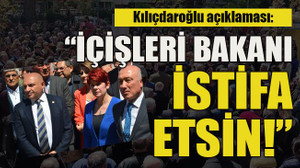 Kılıçdaroğlu açıklaması: “İçişleri bakanı istifa etsin!”