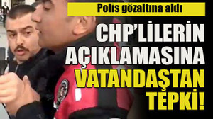 Polis gözaltına aldı... CHP’lilerin açıklamasına vatandaştan tepki!