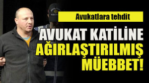 Avukatlara tehdit Avukat katiline ağırlaştırılmış müebbet!