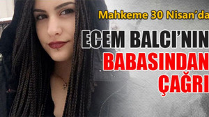 Ecem Balcı’nın acılı babasından çağrı