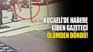 Kocaeli’de habere giden gazeteci, ölümden döndü!