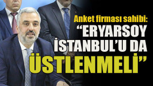 Anket firması sahibi: “Eryarsoy İstanbul’u da üstlenmeli”