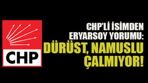 CHP’li isimden Eryarsoy yorumu: Dürüst, namuslu çalmıyor!