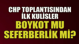 CHP toplantısından ilk kulisler... Boykot mu seferberlik mi?