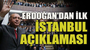 Erdoğan’dan ilk İstanbul açıklaması