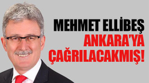 Mehmet Ellibeş, Ankara’ya çağrılacakmış!