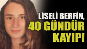 Liseli Berfin, 40 gündür kayıp!