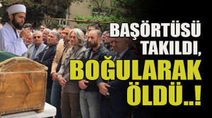 Başörtüsü takıldı, boğularak öldü..!