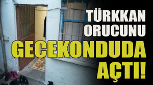 Türkkan orucunu gecekonduda açtı!