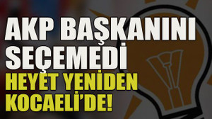 AKP başkanını seçemedi… Heyet yeniden Kocaeli’de!