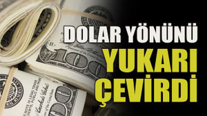 Dolar yönünü yukarı çevirdi