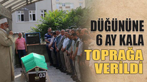 Düğününe 6 ay kala toprağa verildi