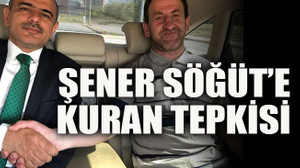 Şener Söğüt’e Kuran tepkisi