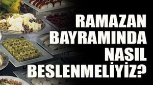 Ramazan Bayramında nasıl beslenmeliyiz?