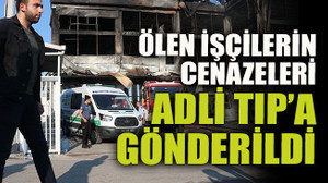 Ölen işçilerin cenazeleri Adli Tıp’a gönderildi