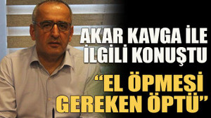 Akar kavga ile ilgili konuştu: “El öpmesi gereken öptü”
