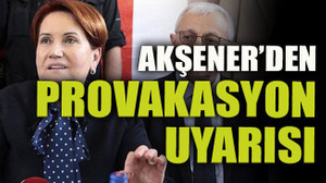 Akşener’den provakasyon uyarısı