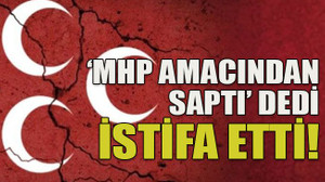 ‘MHP amacından saptı’ dedi istifa etti!