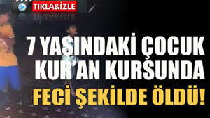 7 yaşındaki çocuk Kur’an kursunda feci şekilde öldü!