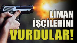 Liman işçilerini vurdular!