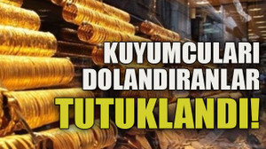 Kuyumcuları dolandıranlar tutuklandı!