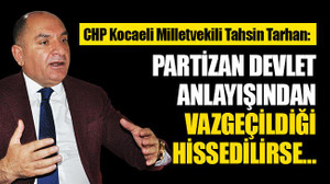 Tarhan: Partizan devlet anlayışından vazgeçildiği hissedilirse…