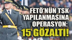FETÖ’nün TSK yapılanmasına operasyon: Çok sayıda gözaltı!