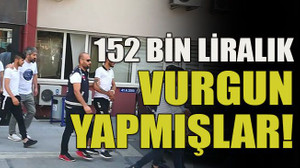 152 bin liralık vurgun yapmışlar!