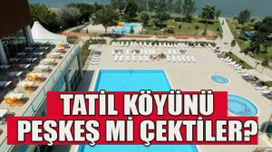 Tatil köyünü peşkeş mi çektiler?