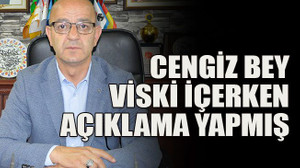Cengiz bey içerken açıklama yapmış