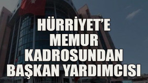 Hürriyet’e memur kadrosundan başkan yardımcısı