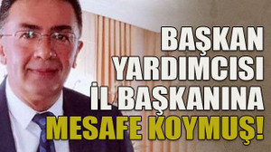 Başkan yardımcısı il başkanına mesafe koymuş!