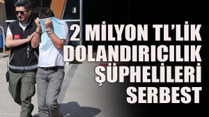 2 milyon TL’lik dolandırıcılık şüphelileri serbest