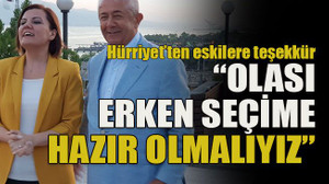 Hürriyet’ten eskilere teşekkür “Olası erken seçime hazır olmalıyız”