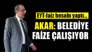 Akar: Belediye faize çalışıyor..! EYT-faiz hesabı yaptı!