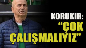 Korukır: “Çok çalışmalıyız”