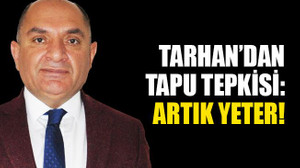 Tarhan’dan tapu tepkisi: Artık yeter!