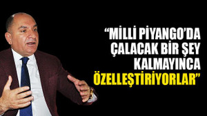 Tarhan: Milli Piyango’da çalacak bir şey kalmayınca özelleştiriyorlar