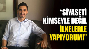 “Siyaseti kimseyle değil, ilkelerle yapıyorum!”