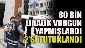 80 bin liralık vurgun yapmışlardı 2’si tutuklandı