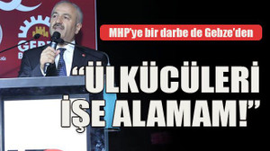 MHP’ye bir darbe de Gebze’den “Ülkücüleri işe alamam!”