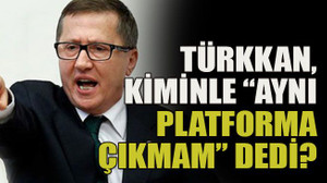 Türkkan, kiminle “aynı platforma çıkmam” dedi?