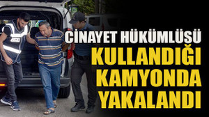 Cinayet hükümlüsü kullandığı kamyonda yakalandı