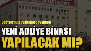 CHP sordu Büyükakın cevapladı... Yeni adliye binası yapılacak mı?