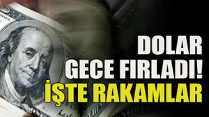 Dolar gece fırladı! İşte rakamlar