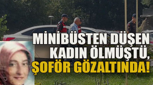 Minibüsten düşen kadın ölmüştü, şoför gözaltında!